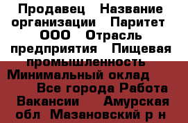 Продавец › Название организации ­ Паритет, ООО › Отрасль предприятия ­ Пищевая промышленность › Минимальный оклад ­ 25 000 - Все города Работа » Вакансии   . Амурская обл.,Мазановский р-н